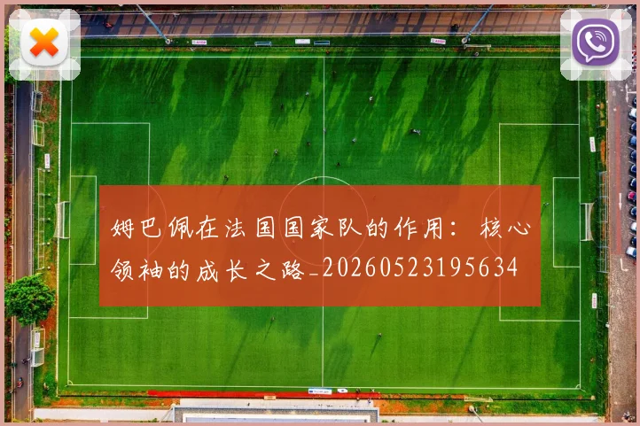 姆巴佩在法国国家队的作用：核心领袖的成长之路_20260523195634