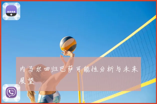 内马尔回归巴萨可能性分析与未来展望