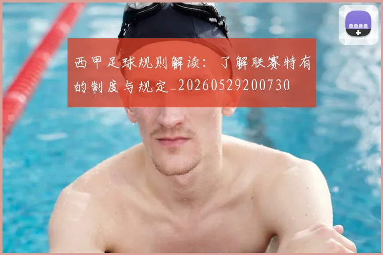 西甲足球规则解读:了解联赛特有的制度与规定_20260529200730