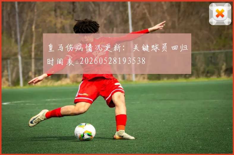 皇马伤病情况更新：关键球员回归时间表_20260528193538