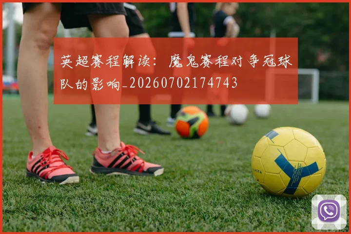 英超赛程解读：魔鬼赛程对争冠球队的影响_20260702174743