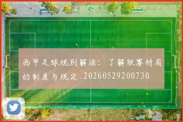 西甲足球规则解读：了解联赛特有的制度与规定_20260529200730