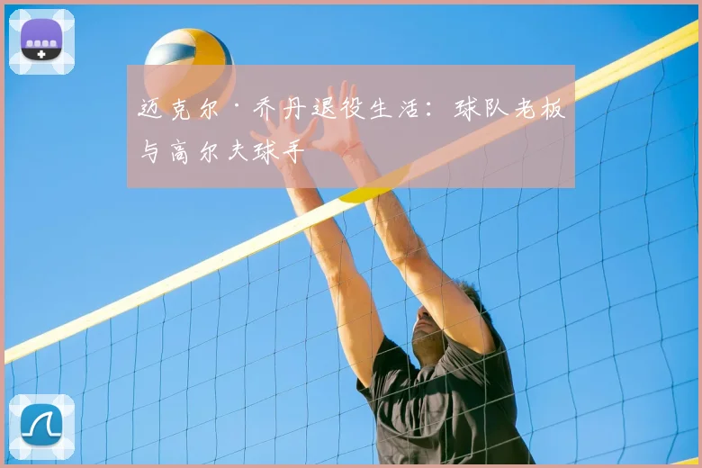 迈克尔·乔丹退役生活:球队老板与高尔夫球手