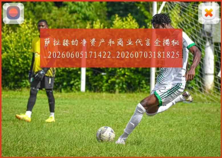 萨拉赫的净资产和商业代言全揭秘_20260605171422_20260703181825