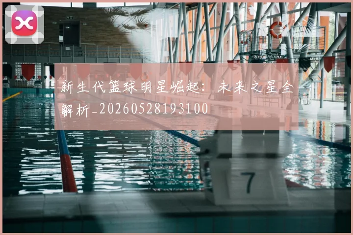 新生代篮球明星崛起：未来之星全解析_20260528193100