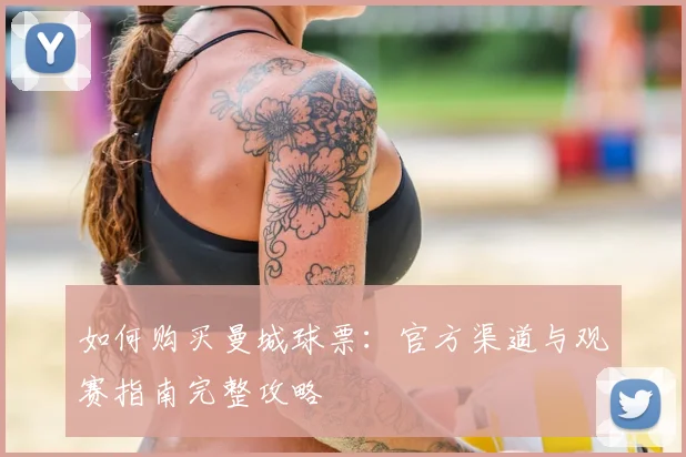 如何购买曼城球票:官方渠道与观赛指南完整攻略