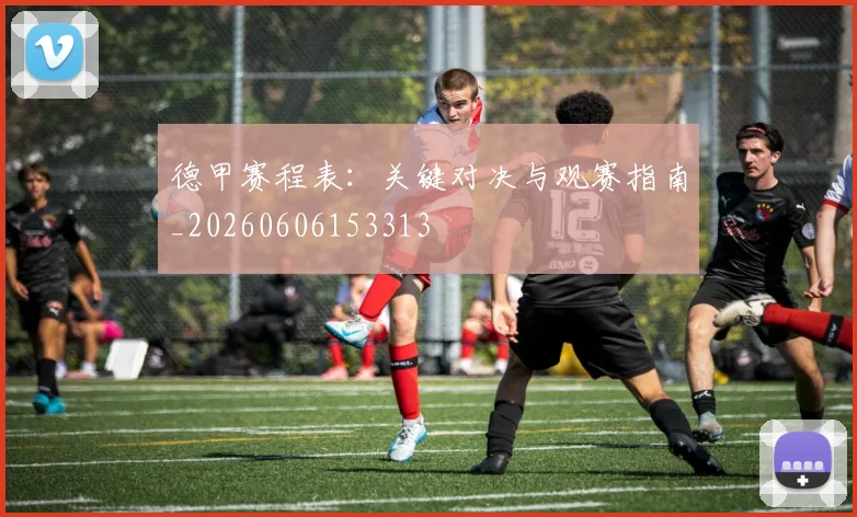 德甲赛程表：关键对决与观赛指南_20260606153313