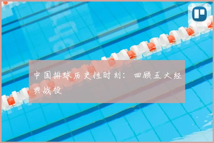 中国排球历史性时刻:回顾五大经典战役