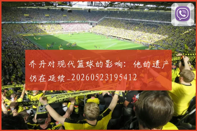 乔丹对现代篮球的影响：他的遗产仍在延续_20260523195412