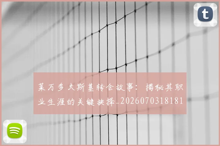 莱万多夫斯基转会故事:揭秘其职业生涯的关键抉择_20260703181811
