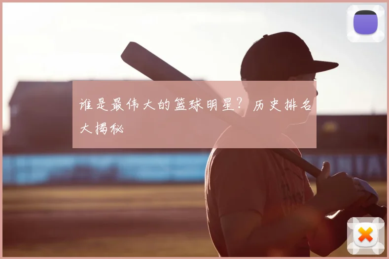 谁是最伟大的篮球明星?历史排名大揭秘