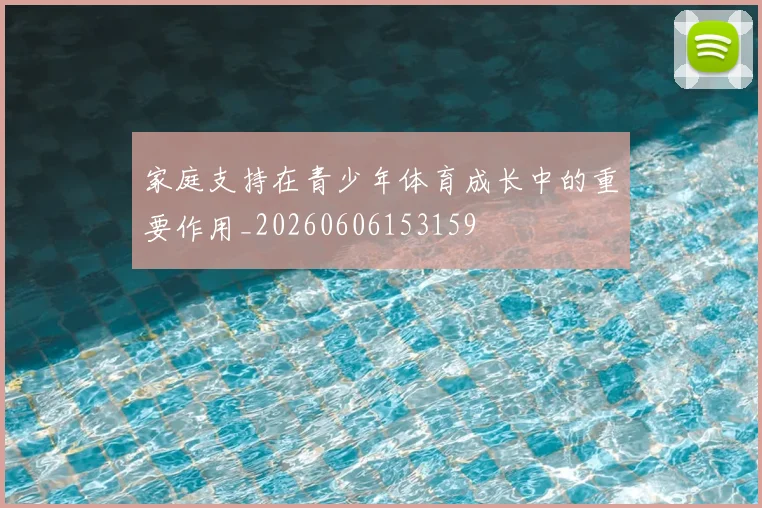 家庭支持在青少年体育成长中的重要作用_20260606153159