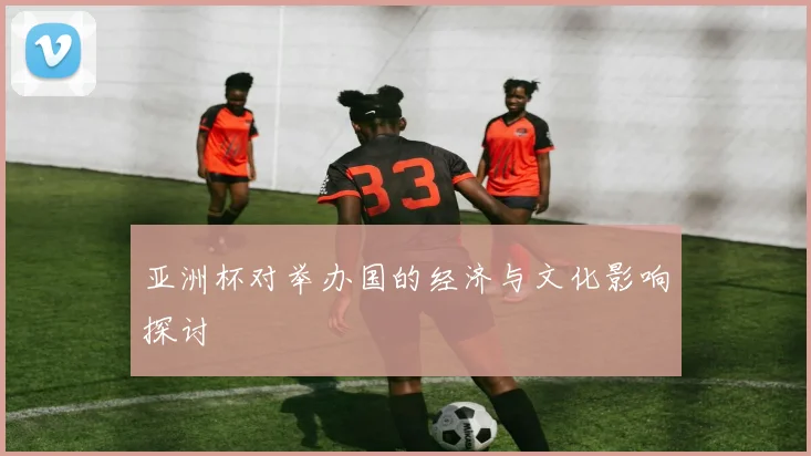 亚洲杯对举办国的经济与文化影响探讨