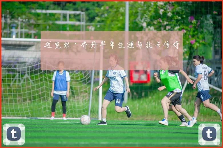 迈克尔·乔丹早年生涯与北卡传奇