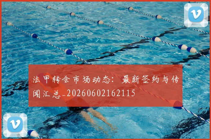 法甲转会市场动态:最新签约与传闻汇总_20260602162115