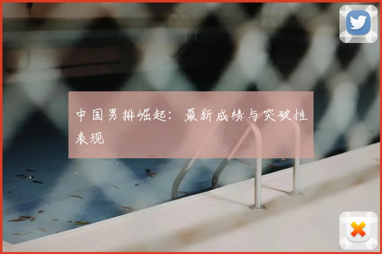 中国男排崛起:最新成绩与突破性表现