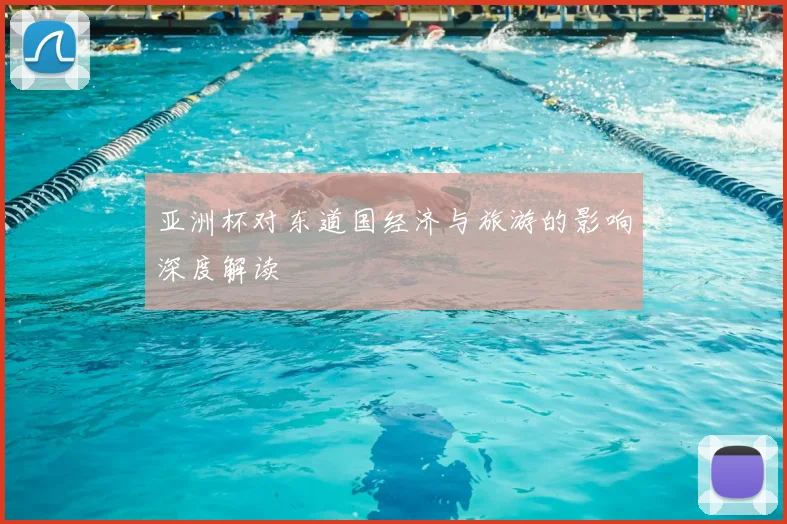 亚洲杯对东道国经济与旅游的影响深度解读