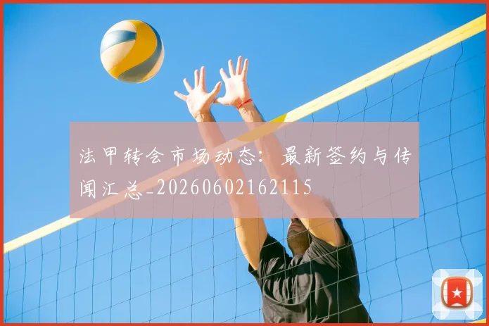 法甲转会市场动态：最新签约与传闻汇总_20260602162115