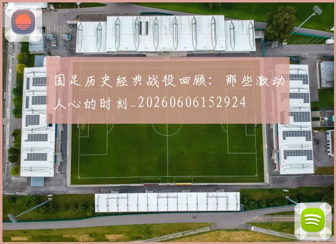 国足历史经典战役回顾:那些激动人心的时刻_20260606152924